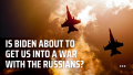 Is Biden About To Get Us Into A War With The Russians
