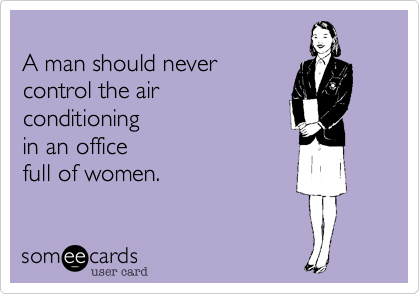 A man should never control the air conditioning in an office full of women. | Air conditioning humor, Air conditioning funny, Hvac humor