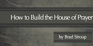 How to Build the House of Prayer by Brad Stroup to help you in leading prayer rooms.