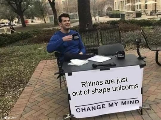 cashudvjsfjsklmfdisskndfrshaebjwfadgilwgkeasdrklsjrdgfx. Its a meme. | Rhinos are just out of shape unicorns | image tagged in memes,change my mind | made w/ Imgflip meme maker