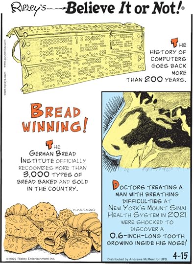 1. The history of computers goes back more than 200 years. 2. Bread Winning! The German Bread Institute officially recognizes more than 3,000 types of bread baked and sold in the country. 3. Doctors treating a man with breathing difficulties at New York's Mount Sinai Health System in 2021 were shocked to discover a 0.6-inch-long tooth growing inside his nose!