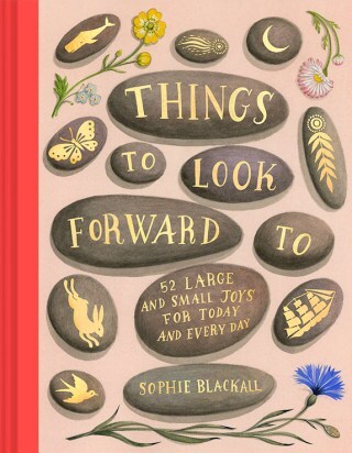 Things to Look Forward to: An Illustrated Celebration of Living with Presence in Uncertain Times, Disguised as a Love Letter to the Future