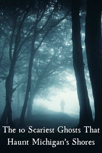 The 10 Scariest Ghosts That Haunt Michigan’s Shores