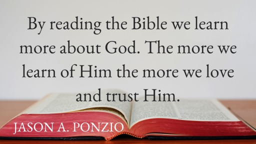 By Reading the Bible we learn more about God. The more we learn of Him the more we love and trust Him.- Jason A. Ponzio
