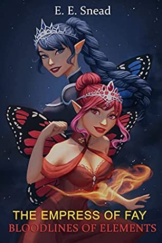 The Empress of Fay: Bloodlines of Elements by E.E. Snead
