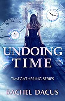 UNDOING TIME Timegathering Series By Rachel Dacus