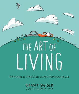 The Art of Living: The Contemplative Cartoonist Grant Snider’s Illustrated Love Letter to Noticing and Manifesto for Self-Liberation from Striving
