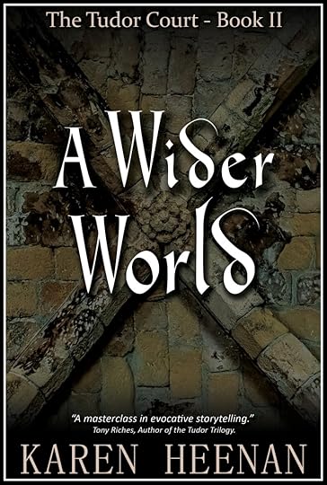 Karen Heenan, A Wider World, The Tudor Court - Book II. 'A masterclass in evocative storytelling.' Tony Riches, Author of the Tudor Trilogy. 