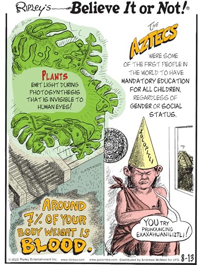1. Plants emit light during photosynthesis that is invisible to human eyes! 2. The Aztecs were some of the first people in the world to have mandatory education for all children, regardless of gender or social status. 3. Around 7% of your body weight is blood.