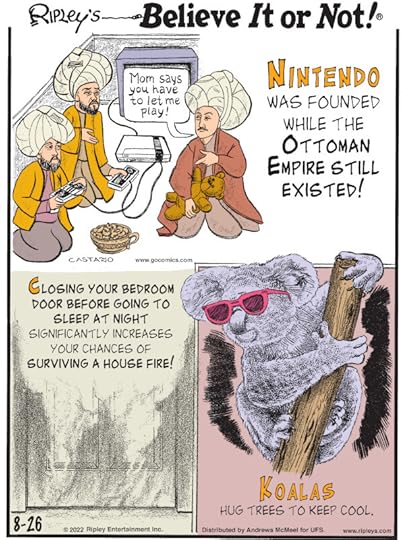 1. Nintendo was founded while the Ottoman Empire still existed! 2. Closing your bedroom door before going to sleep at night significantly increases your chances of surviving a house fire! 3. Koalas hug trees to keep cool.