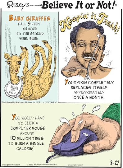 1. Baby giraffes fall 3 feet or more to the ground when born. 2. Keepin' It Fresh! Your skin completely replaces itself approximately once a month. 3. You would have to click a computer mouse around 10 million times to burn a single calorie!