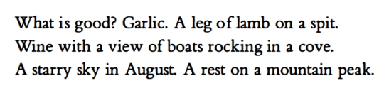 What is good? Garlic. A leg of lamb on a spit. Wine with a view of boats rocking in a cove. A starry sky in August. A rest on a mountain peak.