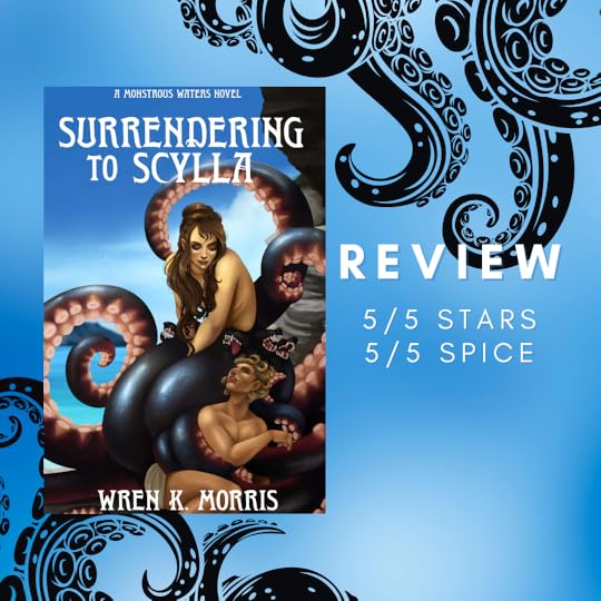 Blue and light blue spotty background with black tentacles writing on bottom left and top right. Review 5/5 stars and 5/5 spice. Cover: A Monstrous Waters Novel. Surrendering to Scylla by Wren K Morris. Scylla sits on her tentacles and rocks by the water, looking down at Ophelos who is wrapped up in her tentacles.