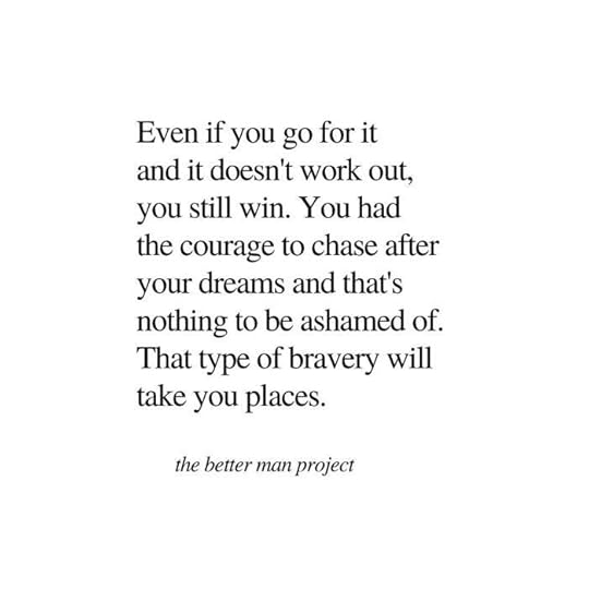 Even if you go for it and it doesn't work out, you still win. You had the courage to chase after your dreams and that's nothing to be ashamed of. That type of bravery will take you places. Evan Sanders, The Better Man Project quote.