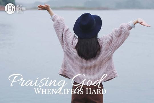 Praising God When Life is Hard by Jim and Elizabeth George