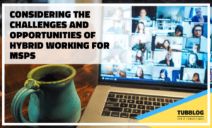 Considering the Challenges and Opportunities of Hybrid Working for MSPs