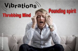 Vibrations. Pounding spirit, throbbing mind.