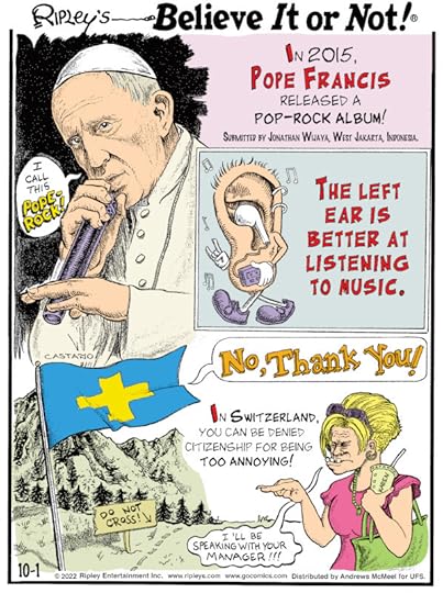 1. In 2015, Pope Francis released a pop-rock album! Submitted by Jonathan Wijaya, West Jakarta, Indonesia. 2. The left ear is better at listening to music. 3. In Switzerland, you can be denied citizenship for being too annoying!