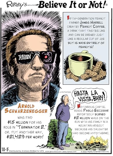 1. Fifth-generation peanut farmer James Harrell created Peanut Coffee, a drink that tastes like and can be brewed just like a regular cup of joe but is made entirely of peanuts! 2. Arnold Schwarzenegger was paid $15 million for his role in 