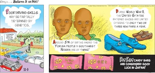 1. Poor driving skills may be partially determined by genetics. 2. Around 5% of births among the Yoruba people in southwest Nigeria are of twins! 3. During World War II, the United States rationed shoes and limited citizens to only two or three new pairs a year. 4. Kit Kat candy bars are considered good luck in Japan!