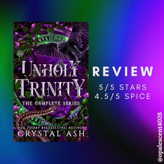 Background is of a blue, green, and purple mash of colors, all blurred so it’s just circular shapes. Review 5/5 stars and 4.5/5 spice. Cover: Unholy Trinity, the complete series by USA Today Bestselling author Crystal Ash.