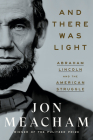 And There Was Light: Abraham Lincoln and the American Struggle By Jon Meacham Cover Image
