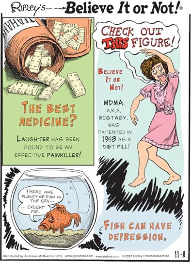 1. The Best Medicine? Laughter has been found to be an effective painkiller! 2. Believe It or Not! MDMA, a.k.a. ecstasy, was patented in 1913 as a diet pill! 3. Fish can have depression.