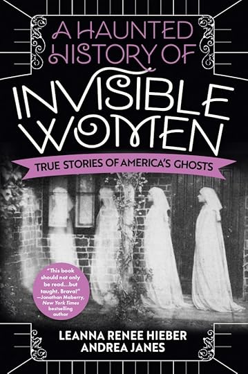 A Haunted History of Invisible Women - True Stories of America's Ghosts by Leanna Renee Hieber and Andrea Janes