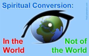 In the world but not of the world is spiritual conversion.