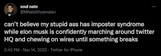 An image of a tweet that reads: "can’t believe my stupid ass has imposter syndrome while elon musk is confidently marching around twitter HQ and chewing on wires until something breaks"