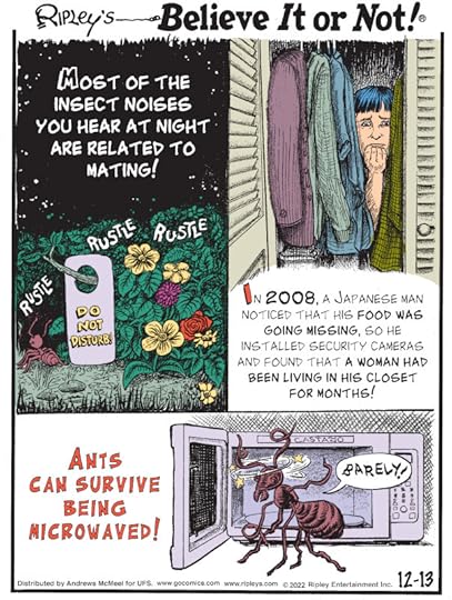1. Most of the insect noises you hear at night are related to mating! 2. In 2008, a Japanese man noticed that his food was going missing, so he installed security cameras and found that a woman had been living in his closet for months! 3. Ants can survive being microwaved!