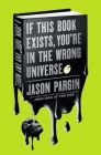 If This Book Exists, You're in the Wrong Universe: A John, Dave, and Amy Novel (John Dies at the End #4) By Jason Pargin Cover Image
