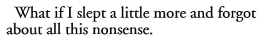 What if I slept a little more and forgot about all this nonsense.