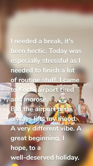 I needed a break, it's been hectic. Today was especially stressful as I needed to finish a lot of routine stuff. I came to Kochi airport tired and morose. But the airport here always lifts my mood. A very different vibe. A great beginning, I hope, to a well-deserved holiday. 😀