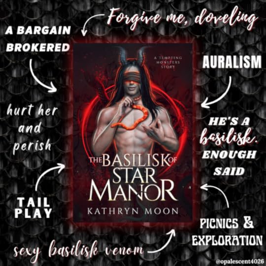 Clockwise, beginning at top middle of image, text in white reads: forgive me, doveling; auralism; he's a basilisk. enough said; picnics & exploration; sexy basilisk venom; tail play; hurt her and perish; a bargain brokered. Cover in center is The Basilisk of Star Manor by Kathryn Moon, a Tempting Monsters Novella. Background is digital black scale art styled to look like snake scales.>