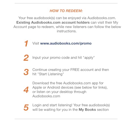 HOW TO REDEEM: Your free audiobook(s) can be enjoyed via Audiobooks.com. Existing Audiobooks.com account holders can visit their My Account page to redeem, while new listeners can follow the below instructions. 1 Visit www.audiobooks.com/promo 2 Input your promo code and hit 