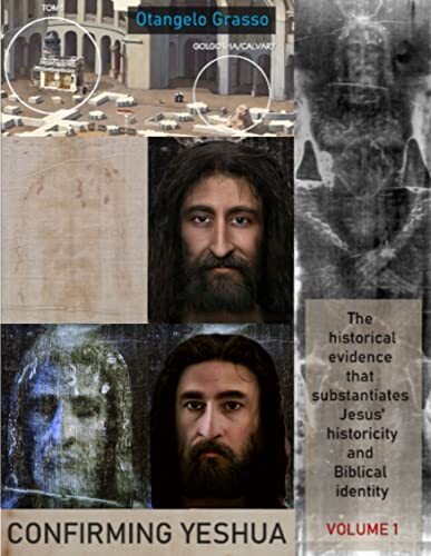 Confirming Yeshua, Volume 1: The historical evidence that substantiates Jesus historicity and Biblical identity by [Otangelo Grasso]