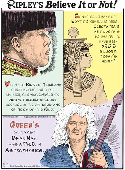 1. When the King of Thailand sued his first wife for divorce, she was unable to defend herself in court because of a law forbidding criticism of the king. 2. Controlling many of Egypt's key industries, Cleopatra's net worth is estimated to have been $95.8 billion in today's money! 3. Queen's guitarist, Brian May, has a Ph.D. in astrophysics.