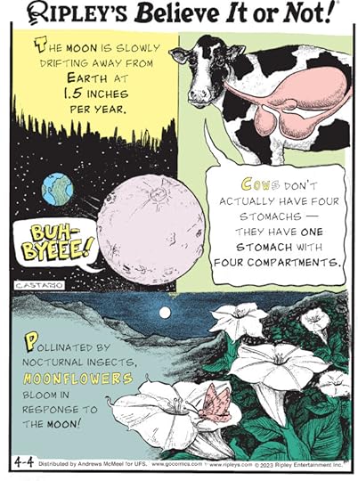 1. The moon is slowly drifting away from earth at 1.5 inches per year. 2. Cows don't actually have four stomachs - they have one stomach with four compartments. 3. Pollinated by nocturnal insects, moonflowers bloom in response to the moon!