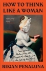 How to Think Like a Woman: Four Women Philosophers Who Taught Me How to Love the Life of the Mind By Regan Penaluna Cover Image