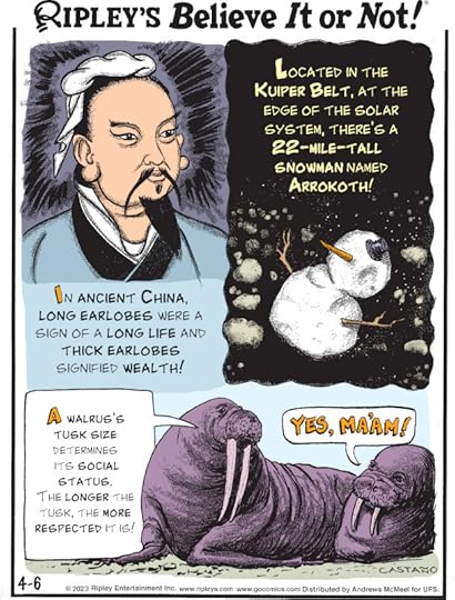 1. In ancient China, long earlobes were a sign of a long life and thick earlobes signified wealth! 2. Located in the Kuiper Belt, at the edge of the solar system, there's a 22-mile-tall snowman named Arrokoth! 3. A walrus's tusk size determines its social status. The longer the tusk, the more respected it is!