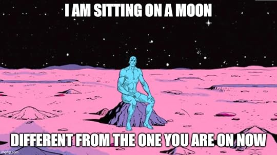 I am sitting on a moon different from the one you are on now