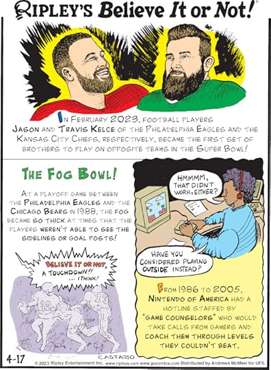 1. In February 2023, football players Jason and Travis Kelce of the Philadelphia Eagles and the Kansas City Chiefs, respectively, became the first set of brothers to play on opposite teams in the Super Bowl! 2. The Fog Bowl! At a playoff game between the Philadelphia Eagles and the Chicago Bears in 1988, the fog became so thick at times that the players weren't able to see the sidelines or goal posts! 3. From 1986 to 2005, Nintendo of America had a hotline staffed by 