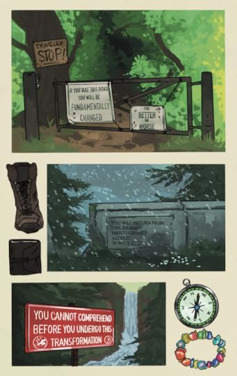 Three comic panels on an off-white background. Objects depicted in the negative space of the page include a work boot, a leather-bound journal, a compass, and a colorful rock bracelet. The first panel is a Forest Service gate on a dirt road, slightly ajar. The road goes out of sight into leafy green shadows. There is one wooden sign nailed to a tree, and two white and green signs secured to the gate. The text on these signs reads:"TRAVELER, STOP! IF YOU TAKE THIS ROAD YOU WILL BE FUNDAMENTALLY CHANGEDFOR BETTER OR WORSE."The second panel is a crumbling concrete barrier in gray, driving rain. There are evergreen trees in the background. There is a hand symbol pointing to the right engraved into the barrier, and text that reads:"YOU WILL RETURN FROM THIS JOURNEY IRRECOVERABLY ALTERED IN WAYS"  The third panel is a waterfall with conifer trees, behind a glossy red sign with "no swimming" symbols. White text on the sign reads:"YOU CANNOT COMPREHEND BEFORE YOU UNDERGO THIS TRANSFORMATION."
