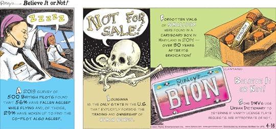 1. A 2013 survey of 500 British pilots found that 56% have fallen asleep while flying and, of those, 29% have woken up to find the co-pilot also asleep. 2. Louisiana is the only state in the U.S. that explicitly forbids the trading and ownership of human bones. 3. Forgotten vials of smallpox were found in a cardboard box in Maryland in 2014 - over 30 years after its eradication! 4. Believe It or Not! Some DMVs use Urban Dictionary to determine if vanity license plate requests are appropriate or not.