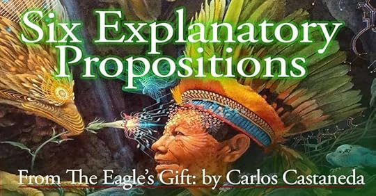Six Explanatory Propositions: From The Eagle’s Gift, By Carlos Castaneda
