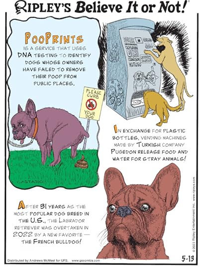 1. PooPrints is a service that uses DNA testing to identify dogs whose owners have failed to remove their poop from public places. 2. In exchange for plastic bottles, vending machines made by Turkish company Pugedon release food and water for stray animals! 3. After 31 years as the most popular dog breed in the U.S., the Labrador retriever was overtaken in 2022 by a new favorite - the French bulldog!