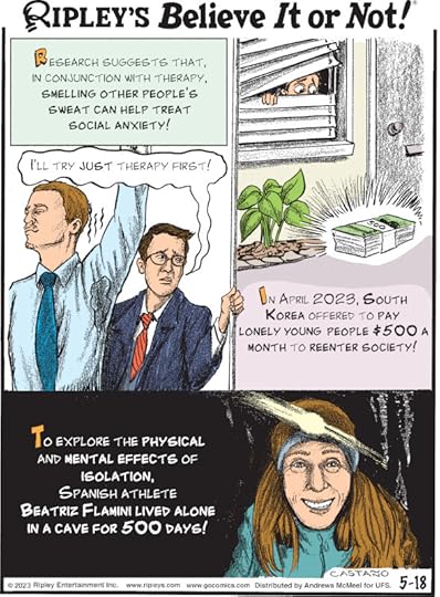 1. Research suggests that, in conjunction with therapy, smelling other people's sweat can help treat social anxiety! 2. In April 2023, South Korea offered to pay lonely young people $500 a month to reenter society! 3. To explore the physical and mental effects of isolation, Spanish athlete Beatriz Flamini lived alone in a cave for 500 days!