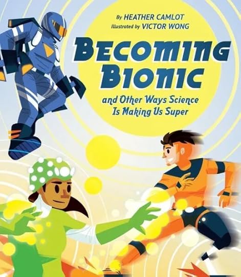 Becoming Bionic, by Heather Camlot, illustrated by Victor Wong