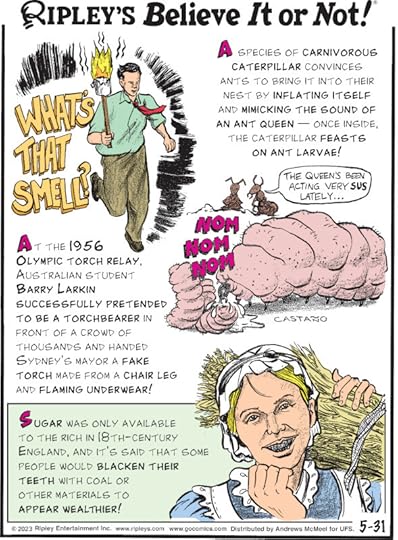 1. A species of carnivorous caterpillar convinces ants to bring it into their nest by inflating itself and mimicking the sound of an ant queen - once inside, the caterpillar feasts on ant larvae! 2. At the 1956 Olympic torch relay, Australian student Barry Larkin successfully pretended to be a torchbearer in front of a crowd of thousands and handed Sydney's mayor a fake torch made from a chair leg and flaming underwear! 3. Sugar was only available to the rich in 18th-century England, and it's said that some people would blacken their teeth with coal or other materials to appear wealthier!